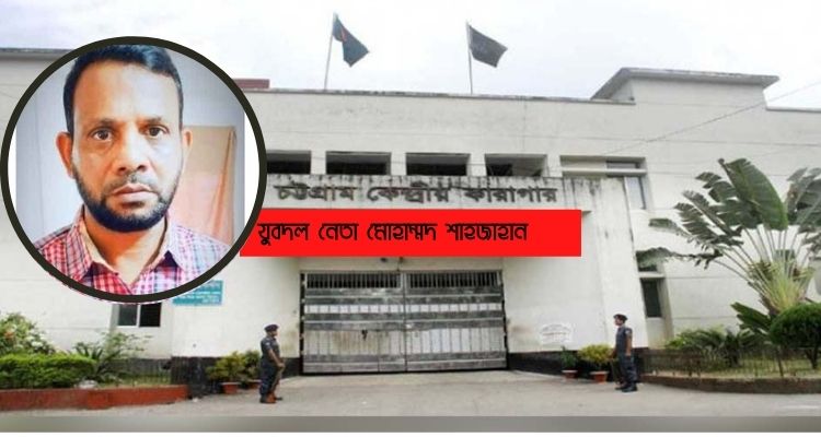 চট্টগ্রাম কারাগারে যুবদল নেতার শাজাহানের মৃত্যু